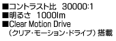 ■コントラスト比　30000：1　■明るさ　1000ｌｍ　■Clear Motion Drive(クリア・モーション・ドライブ)搭載