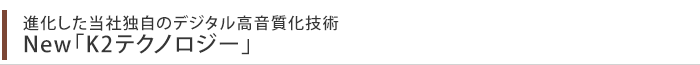 進化した当社独自のデジタル高音質化技術　NEW「K2テクノロジー」を採用