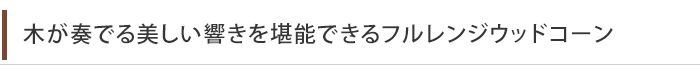 木が奏でる美しい響きを堪能できるフルレンジウッドコーン