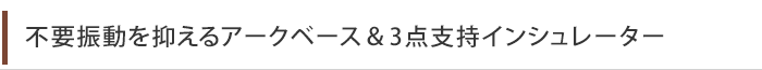 不要振動を抑えるアークベース＆3点支持インシュレーター