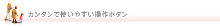 カンタンで使いやすい操作ボタン