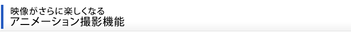 映像がさらに楽しくなる。アニメーション撮影機能