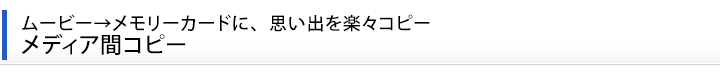 ムービー→メモリーカードに、思い出を楽々コピー メディア間コピー