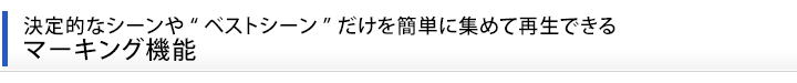 決定的なシーンや“ベストシーン”だけを任意にマーキングして再生できるマーキング機能