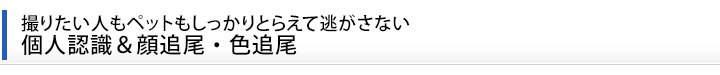 撮りたい人もペットもしっかりとらえて逃がさない 個人認識＆顔追尾・色追尾