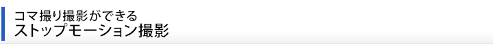 コマ撮り撮影ができる。ストップモーション撮影