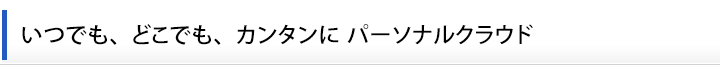 いつでも、どこでも、カンタンに パーソナルクラウド  