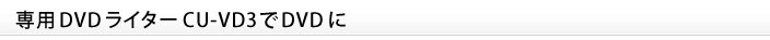 専用DVDライターCU-VD3でDVDに