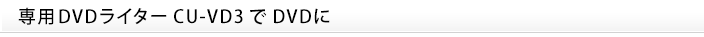 専用DVDライターCU-VD3でDVDに