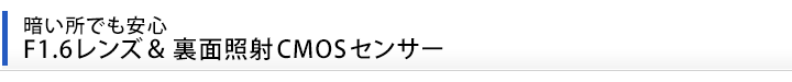 暗い所でも安心、F1.6レンズ＆裏面照射CMOSセンサー