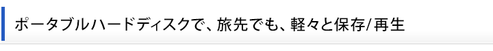 ポータブルハードディスクで、旅先でも、軽々と保存/再生