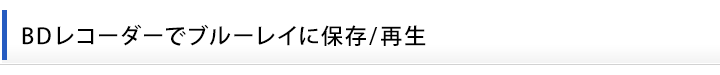 BDレコーダーでブルーレイに保存/再生