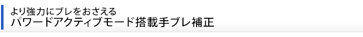 より強力にブレをおさえる　パワードアクティブモード搭載手ブレ補正