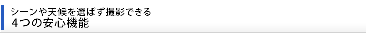 シーンや天候を選ばず撮影できる　4つの安心機能