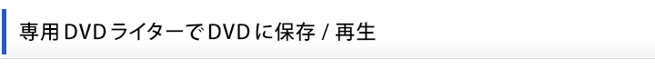 専用ＤＶＤライターでＤＶＤに保存/再生