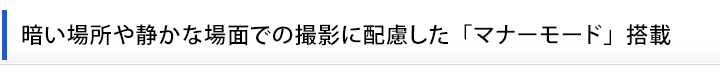 暗い場所や静かな場面での撮影に配慮した「マナーモード」搭載