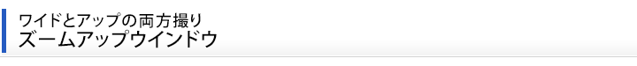 ワイドとアップの両方撮り ズームアップウインドウ