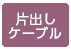 片出しケーブル