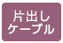 片出しケーブル