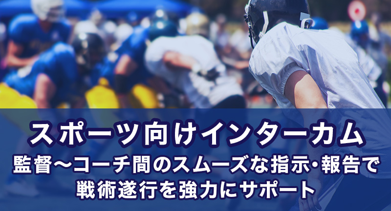 スポーツ向けインターカム 監督～コーチ間のスムーズな指示・報告で戦術遂行を強力にサポート