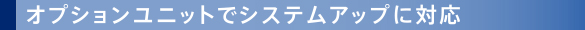 オプションユニットでシステムアップに対応