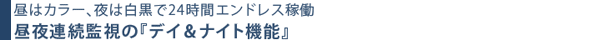 昼はカラー、夜は白黒で24時間エンドレス稼動。昼夜連続監視の「デイ＆ナイト機能」