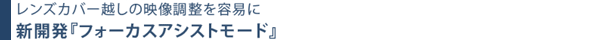 レンズカバー越しの映像調整を容易に。新開発「フォーカスアシストモード」