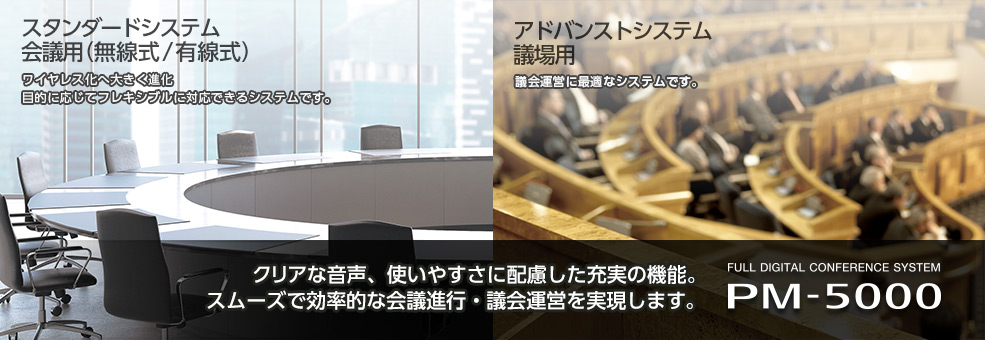 クリアな音声、使いやすさに配慮した充実の機能。スムーズで効率的な会議進行・議会運営を実現します。FULL DIGITAL CONFERENCE SYSTEM PM-5000