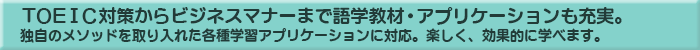 TOEIC対策からビジネスマナーまで語学教材・アプリケーションも充実。
<span style=