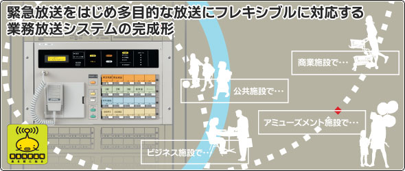 緊急放送をはじめ多目的な放送にフレキシブルに対応する業務放送システムの完成形