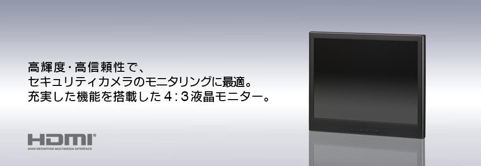 高輝度・高信頼性で、 セキュリティカメラのモニタリングに最適。 充実した機能を搭載した4:3液晶モニター。