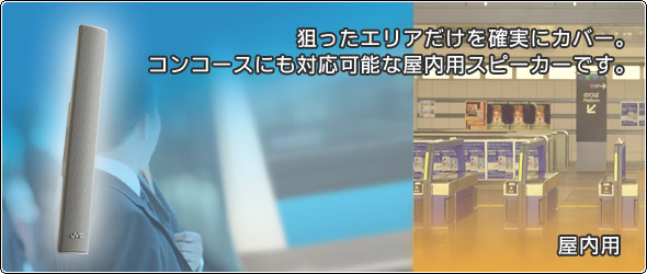 狙ったエリアだけを確実にカバー。コンコースにも対応可能な屋内用スピーカーです。