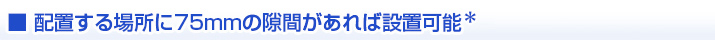 配置する場所に80mmの隙間があれば設置可能  