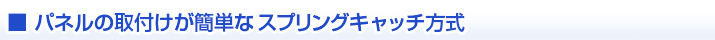 パネルの取付けが簡単なスプリングキャッチ方式