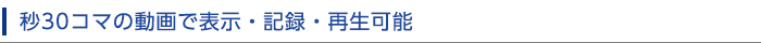 秒30コマの動画で表示・記録・再生可能