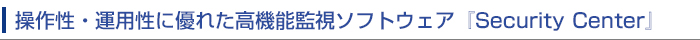 操作性・運用性に優れた高機能監視ソフトウェア『Security Center』