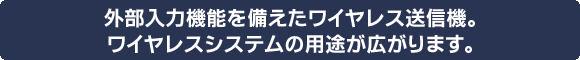 外部入力機能を備えたワイヤレス送信機。ワイヤレスシステムの用途が広がります。