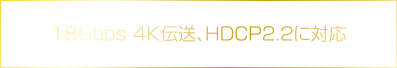 18Gbps 4K伝送、HDCP2.2に対応