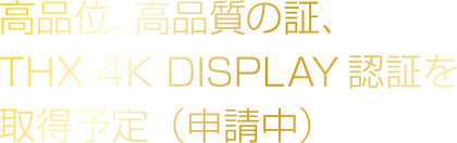 高品位、高品質の証、THX 4K DISPLAY認証を取得予定（申請中）