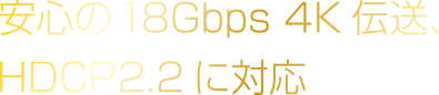 安心の18Gbps 4K伝送、HDCP2.2に対応