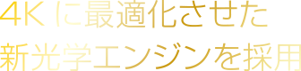 4Kに最適化させた新光学エンジンを採用