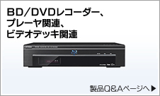 BD/DVDレコーダー、プレーヤ関連、ビデオデッキ関連　製品Q&Aページへ