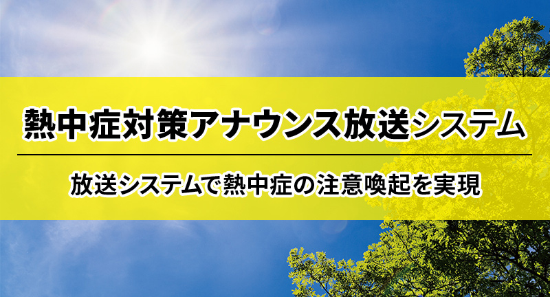 熱中症対策アナウンス放送システム 放送システムで熱中症の注意喚起を実現