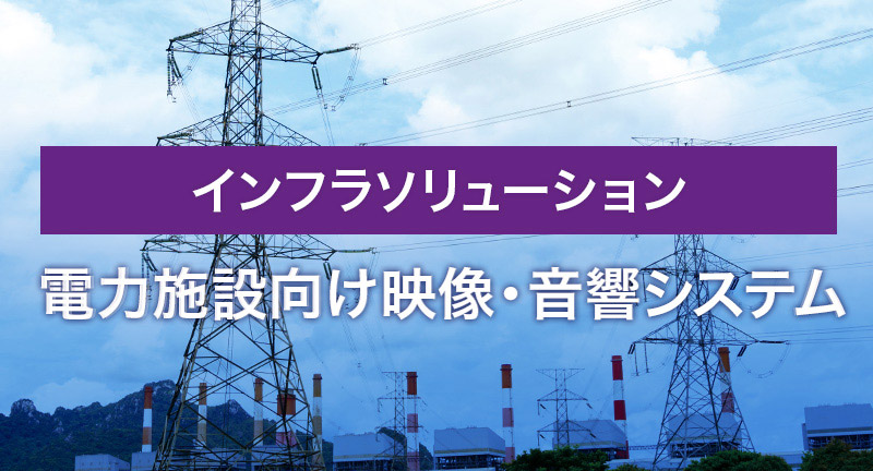 インフラソリューション　電力施設向け映像・音響システム