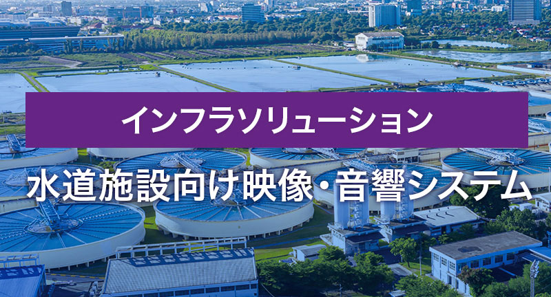 インフラソリューション　水道施設向け映像・音響システム