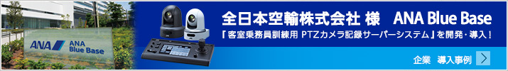 全日本空輸株式会社様 ANA Blue Base 「客室乗務員訓練用 PTZカメラ記録サーバーシステム」を開発・導入！ 企業 導入事例